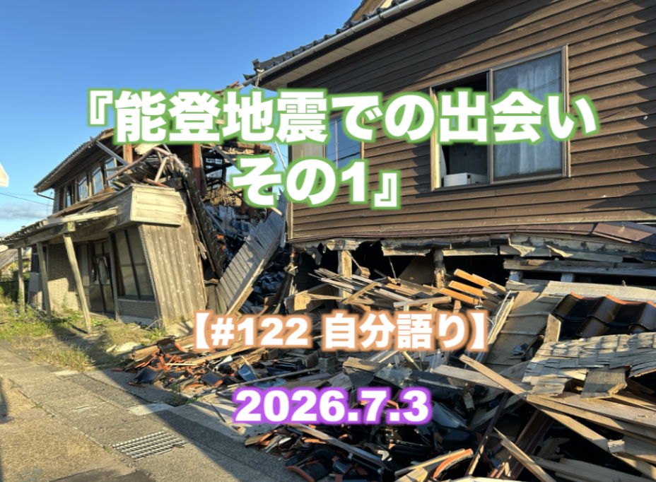 『能登地震での出会い その1』 【#122 自分語り】