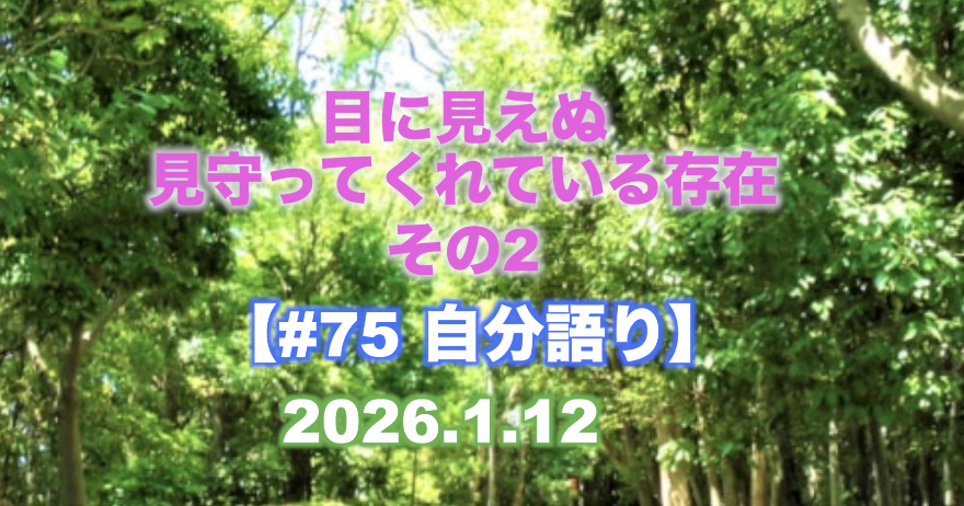 #75 自分語り 『目に見えぬ見守ってくれている存在 その2』