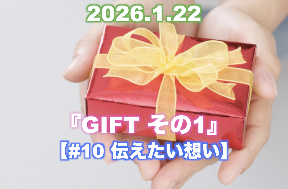 【#10 伝えたい想い】 『GIFT その1』
