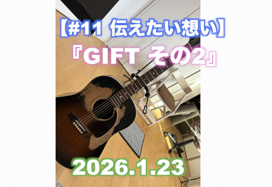 【#11 伝えたい想い】 『GIFT その2』
